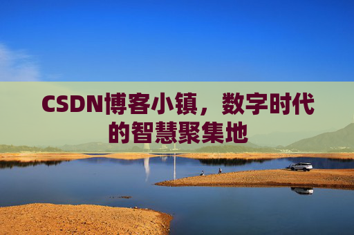 CSDN博客小镇,数字时代的智慧聚集地