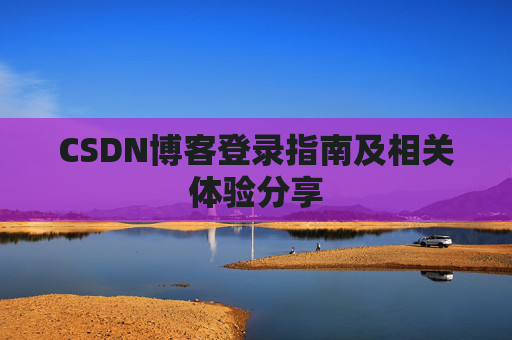 CSDN博客登录指南及相关体验分享